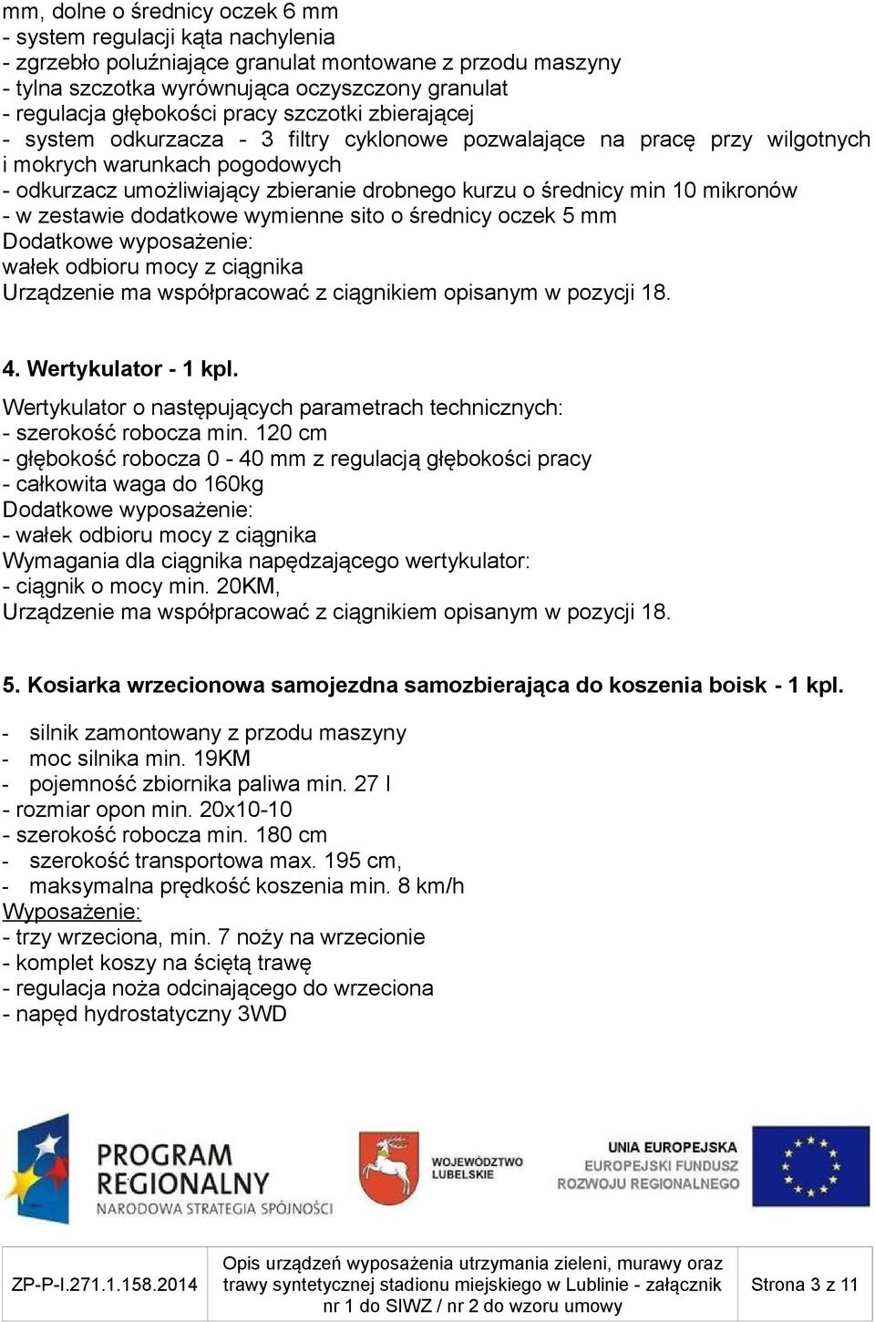 min 10 mikronów - w zestawie dodatkowe wymienne sito o średnicy oczek 5 mm Dodatkowe wyposażenie: wałek odbioru mocy z ciągnika 4. Wertykulator - 1 kpl.