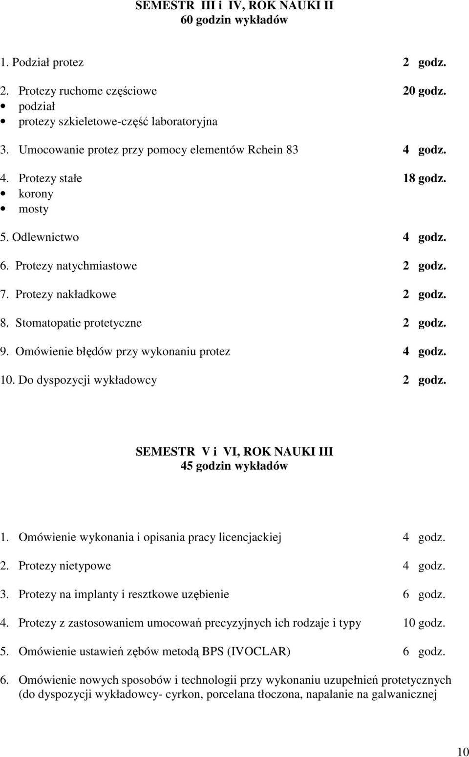 9. Omówienie błędów przy wykonaniu protez 4 godz. 10. Do dyspozycji wykładowcy 2 godz. SEMESTR V i VI, ROK NAUKI III 45 godzin wykładów 1. Omówienie wykonania i opisania pracy licencjackiej 4 godz. 2. Protezy nietypowe 4 godz.