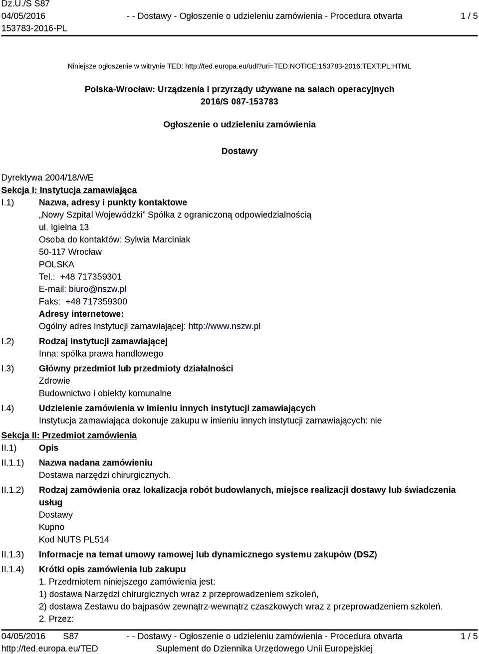 I: Instytucja zamawiająca I.1) Nazwa, adresy i punkty kontaktowe Nowy Szpital Wojewódzki Spółka z ograniczoną odpowiedzialnością ul. Igielna 13 Osoba do kontaktów: Sylwia Marciniak 50-117 Wrocław Tel.