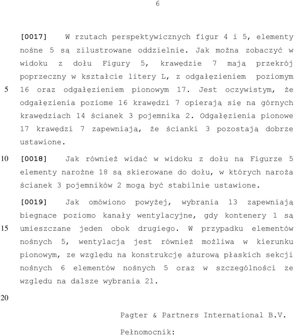 Jest oczywistym, że odgałęzienia poziome 16 krawędzi 7 opierają się na górnych krawędziach 14 ścianek 3 pojemnika 2.