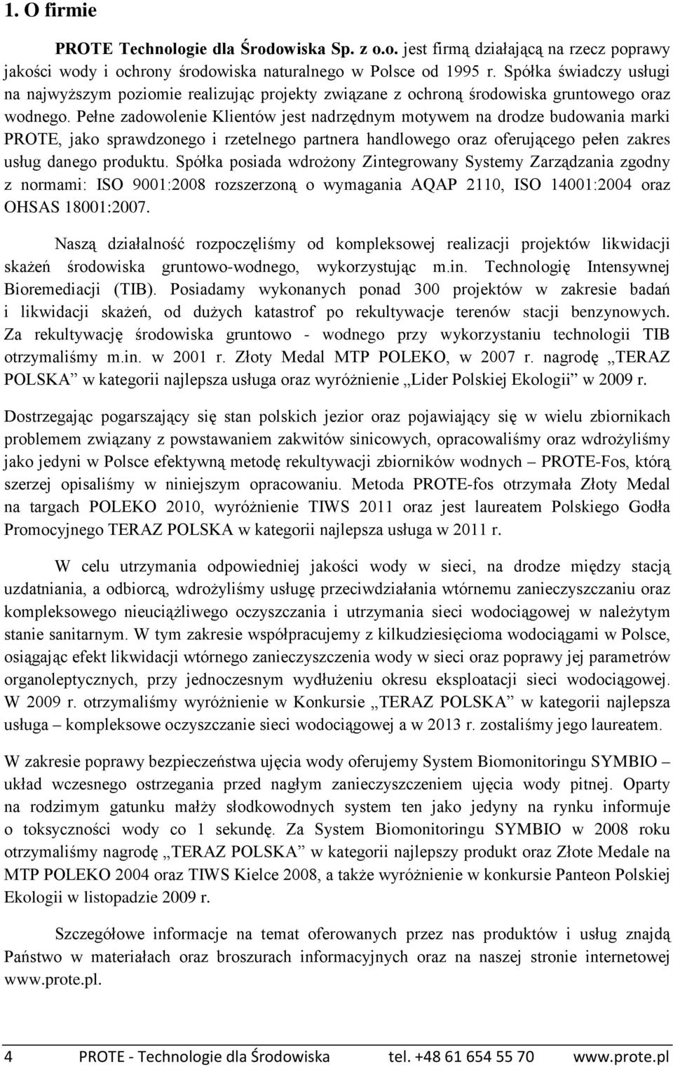 Pełne zadowolenie Klientów jest nadrzędnym motywem na drodze budowania marki PROTE, jako sprawdzonego i rzetelnego partnera handlowego oraz oferującego pełen zakres usług danego produktu.