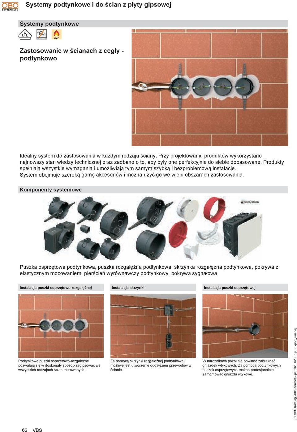 Produkty spełniają wszystkie wymagania i umożliwiają tym samym szybką i bezproblemową instalację. System obejmuje szeroką gamę akcesoriów i można użyć go we wielu obszarach zastosowania.