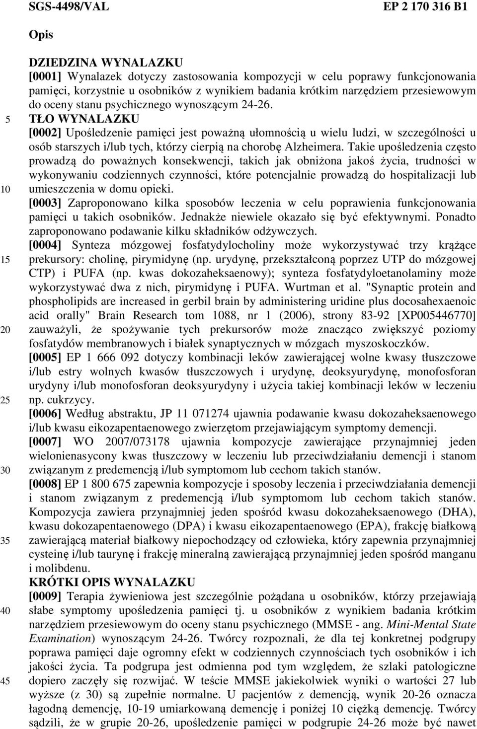 TŁO WYNALAZKU [0002] Upośledzenie pamięci jest poważną ułomnością u wielu ludzi, w szczególności u osób starszych i/lub tych, którzy cierpią na chorobę Alzheimera.