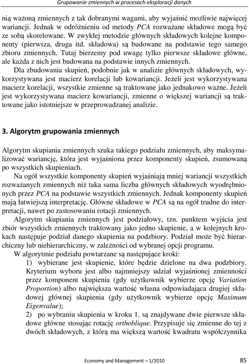 składowa) są budowane na podstawie tego samego zbioru zmiennych. Tutaj bierzemy pod uwagę tylko pierwsze składowe główne, ale każda z nich jest budowana na podstawie innych zmiennych.