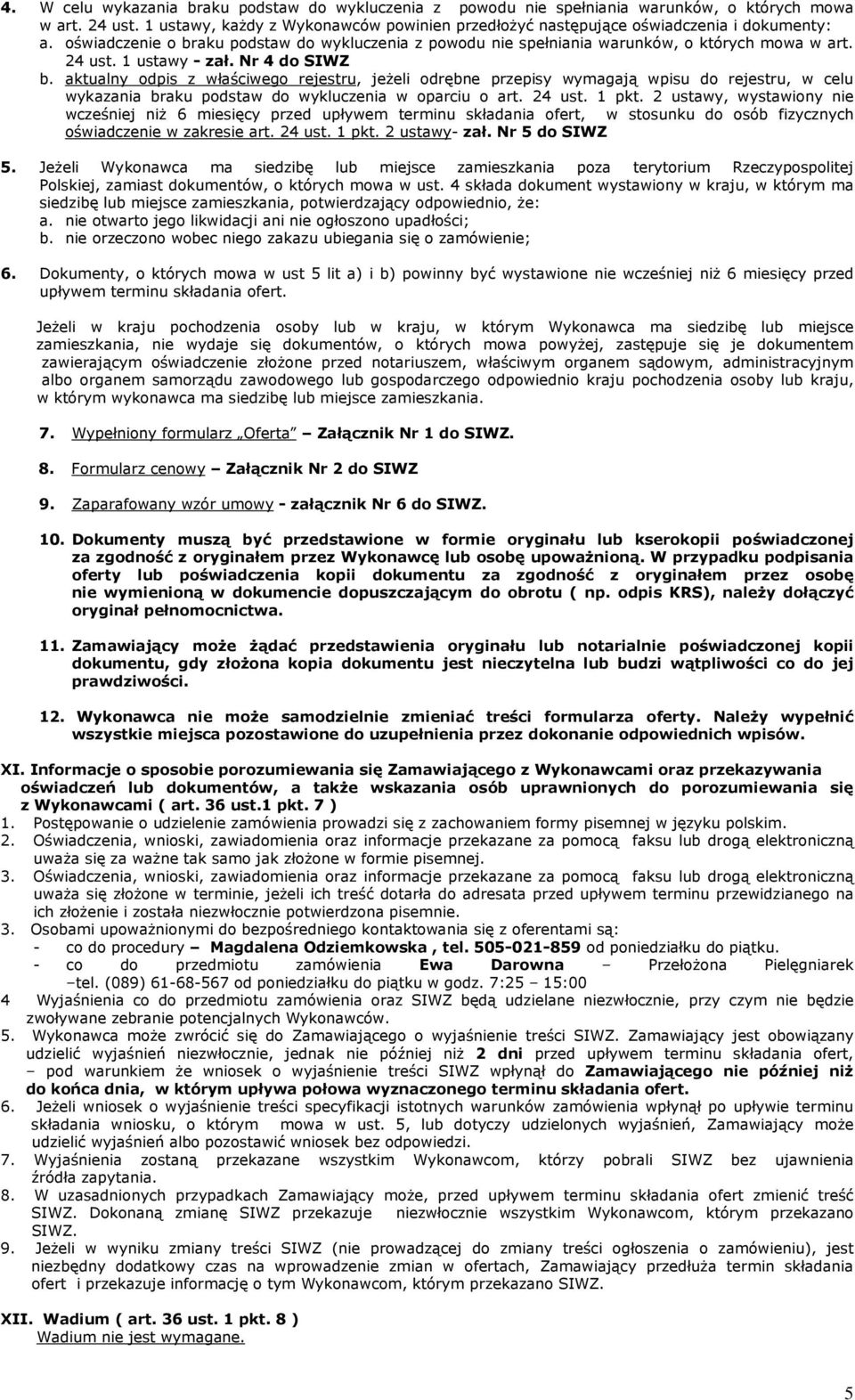 1 ustawy - zał. Nr 4 do SIWZ b. aktualny odpis z właściwego rejestru, jeżeli odrębne przepisy wymagają wpisu do rejestru, w celu wykazania braku podstaw do wykluczenia w oparciu o art. 24 ust. 1 pkt.