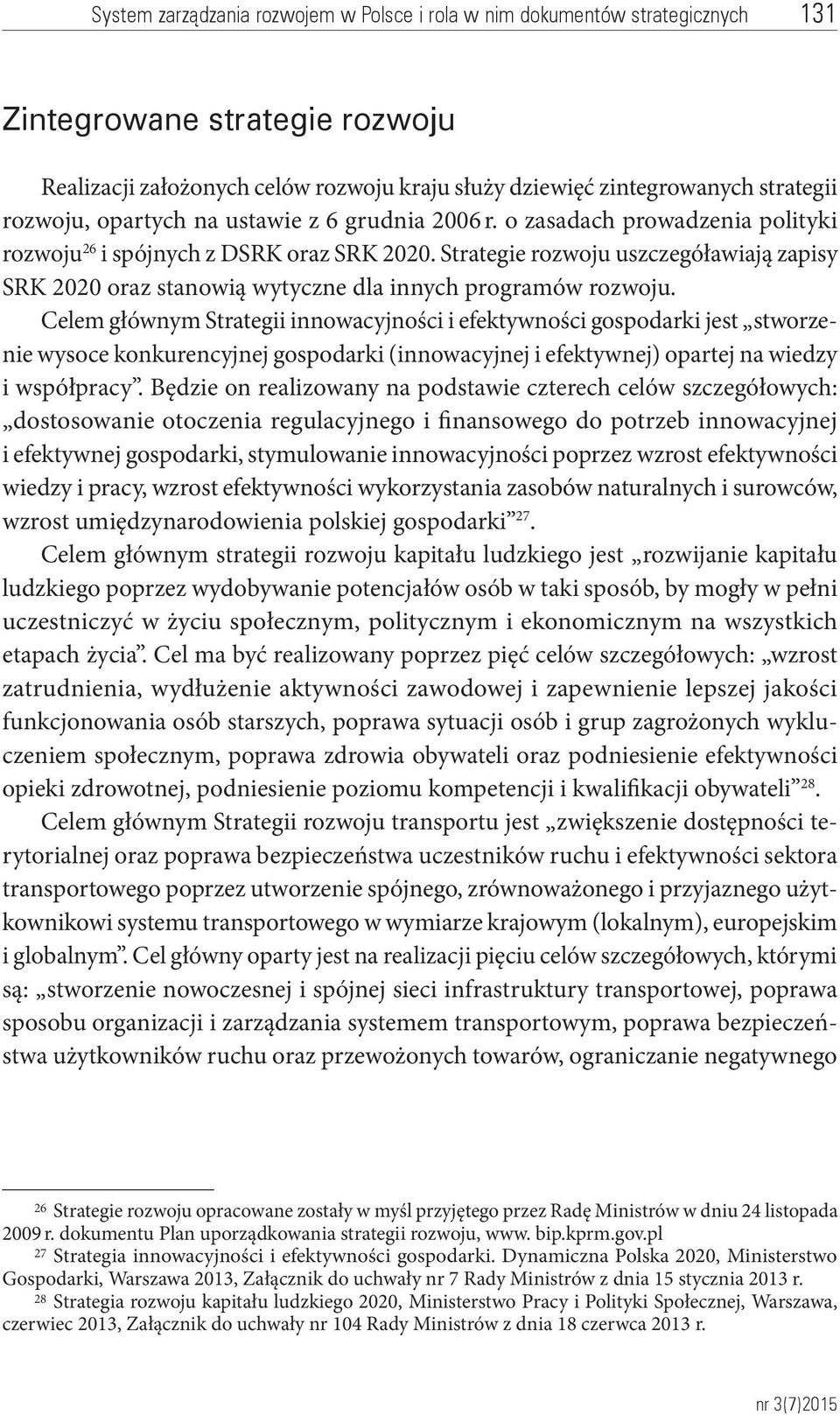 Celem głównym Strategii innowacyjności i efektywności gospodarki jest stworzenie wysoce konkurencyjnej gospodarki (innowacyjnej i efektywnej) opartej na wiedzy i współpracy.