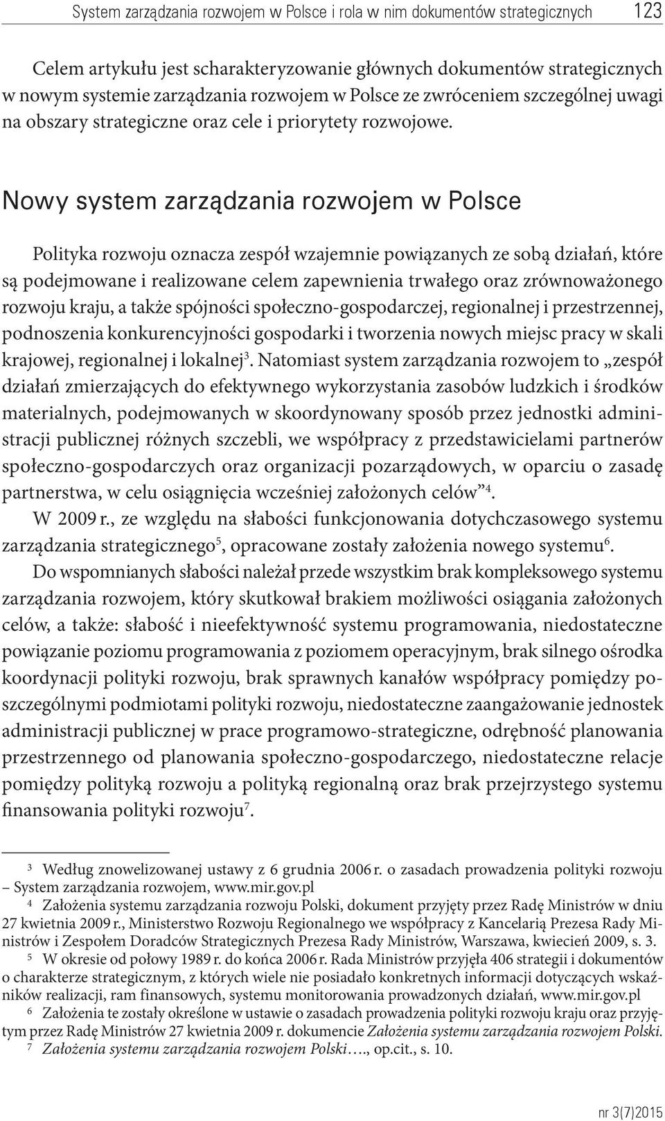 Nowy system zarządzania rozwojem w Polsce Polityka rozwoju oznacza zespół wzajemnie powiązanych ze sobą działań, które są podejmowane i realizowane celem zapewnienia trwałego oraz zrównoważonego