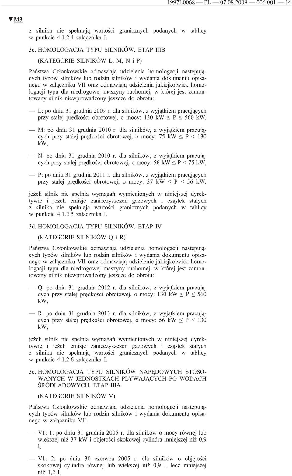 odmawiają udzielenia jakiejkolwiek homologacji typu dla niedrogowej maszyny ruchomej, w której jest zamontowany silnik niewprowadzony jeszcze do obrotu: L: po dniu 31 grudnia 2009 r.