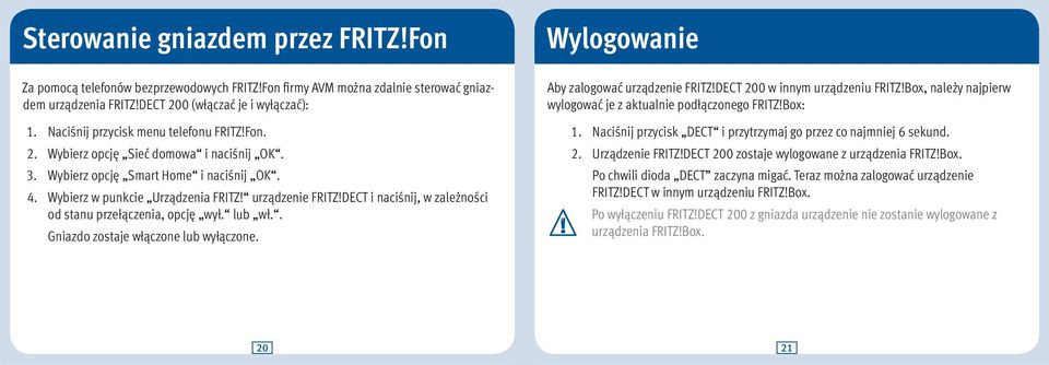 DECT i naciśnij, w zależności od stanu przełączenia, opcję wył. lub wł.. Gniazdo zostaje włączone lub wyłączone. Wylogowanie Aby zalogować urządzenie FRITZ!DECT 200 w innym urządzeniu FRITZ!