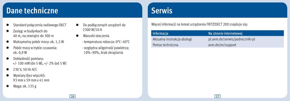 0,9 W Dokładność pomiaru: +/- 100 mw (do 5 W), +/- 2% (od 5 W) 230 V, 50 Hz A/C Wymiary (bez wtyczki): 93 mm x 59 mm x 41 mm Waga: ok.