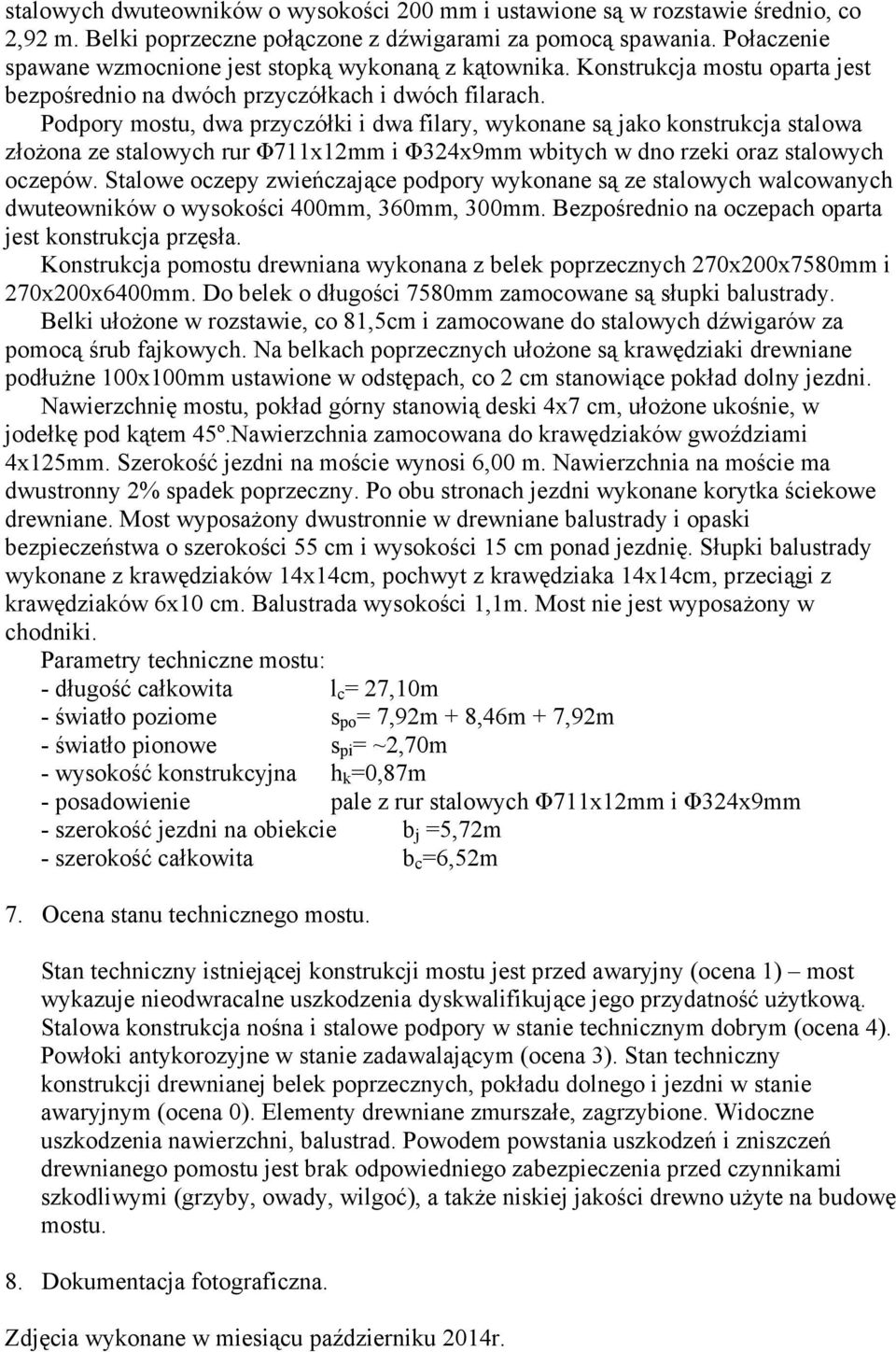 Podpory mostu, dwa przyczółki i dwa filary, wykonane są jako konstrukcja stalowa złoŝona ze stalowych rur Φ711x12mm i Φ324x9mm wbitych w dno rzeki oraz stalowych oczepów.