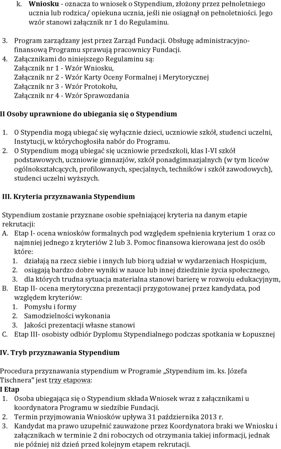 Załącznikami do niniejszego Regulaminu są: Załącznik nr 1 - Wzór Wniosku, Załącznik nr 2 - Wzór Karty Oceny Formalnej i Merytorycznej Załącznik nr 3 - Wzór Protokołu, Załącznik nr 4 - Wzór