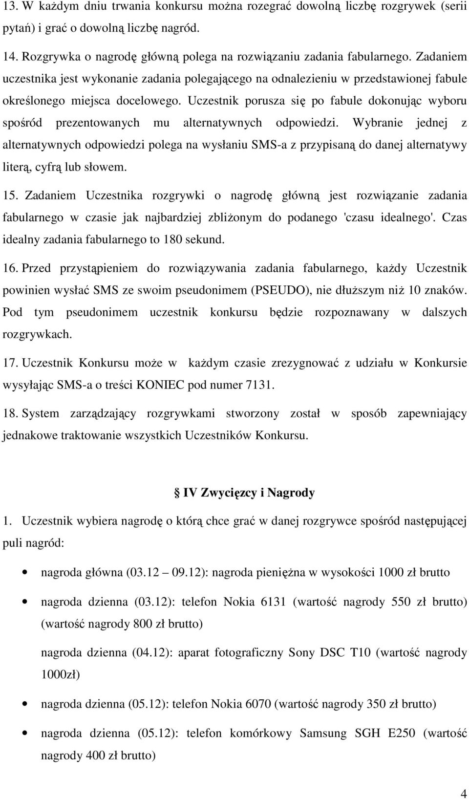 Uczestnik porusza się po fabule dokonując wyboru spośród prezentowanych mu alternatywnych odpowiedzi.