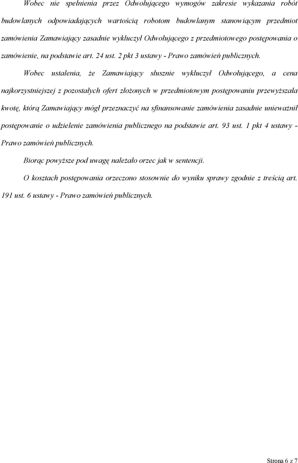 Wobec ustalenia, że Zamawiający słusznie wykluczył Odwołującego, a cena najkorzystniejszej z pozostałych ofert złożonych w przedmiotowym postępowaniu przewyższała kwotę, którą Zamawiający mógł