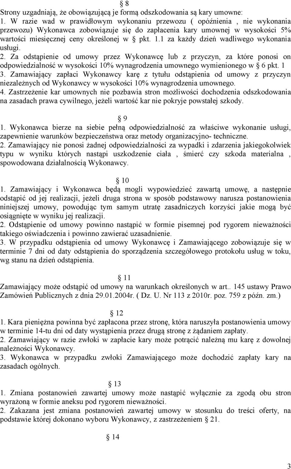 1 za każdy dzień wadliwego wykonania usługi. 2. Za odstąpienie od umowy przez Wykonawcę lub z przyczyn, za które ponosi on odpowiedzialność w wysokości 10% wynagrodzenia umownego wymienionego w 6 pkt.