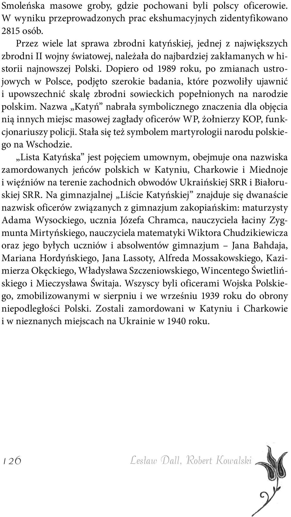 Dopiero od 1989 roku, po zmianach ustrojowych w Polsce, podjęto szerokie badania, które pozwoliły ujawnić i upowszechnić skalę zbrodni sowieckich popełnionych na narodzie polskim.