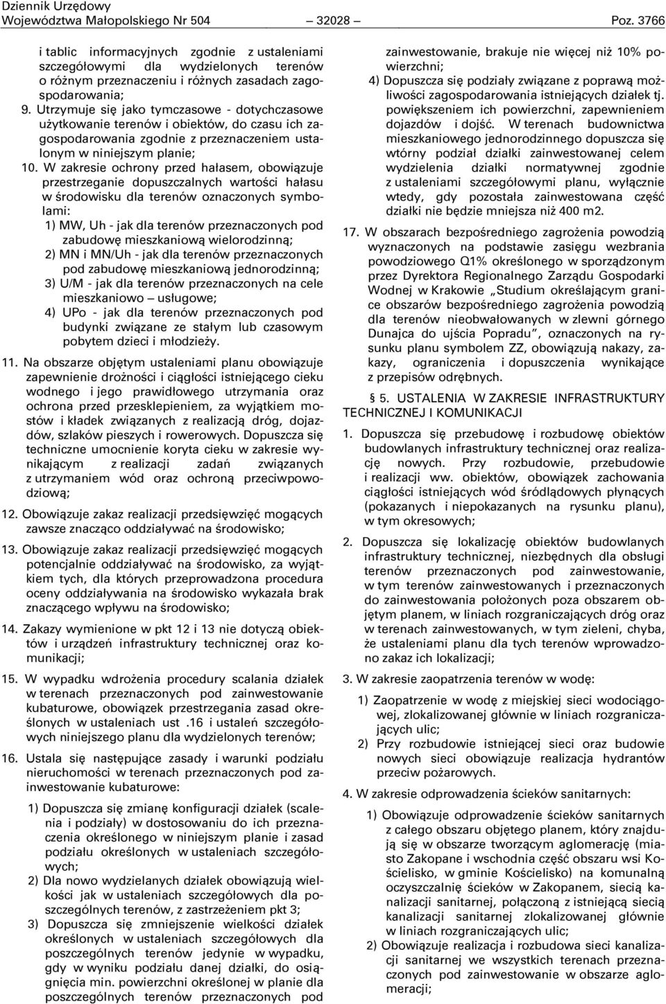 W zakresie ochrony przed hałasem, obowiązuje przestrzeganie dopuszczalnych wartoņci hałasu w ņrodowisku dla terenów oznaczonych symbolami: 1) MW, Uh - jak dla terenów przeznaczonych pod zabudowę
