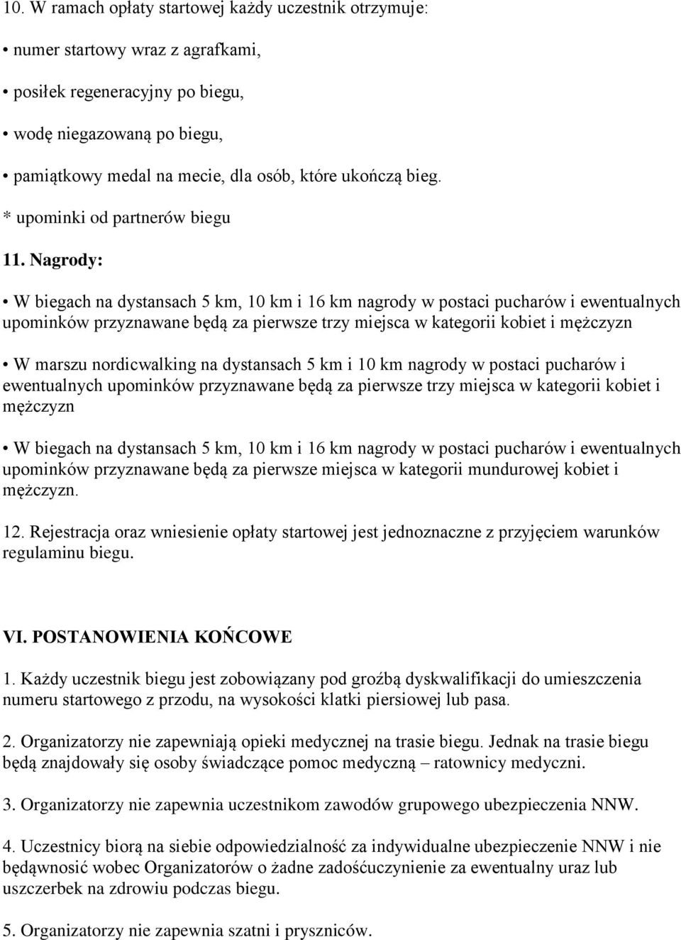 Nagrody: W biegach na dystansach 5 km, 10 km i 16 km nagrody w postaci pucharów i ewentualnych upominków przyznawane będą za pierwsze trzy miejsca w kategorii kobiet i mężczyzn W marszu nordicwalking