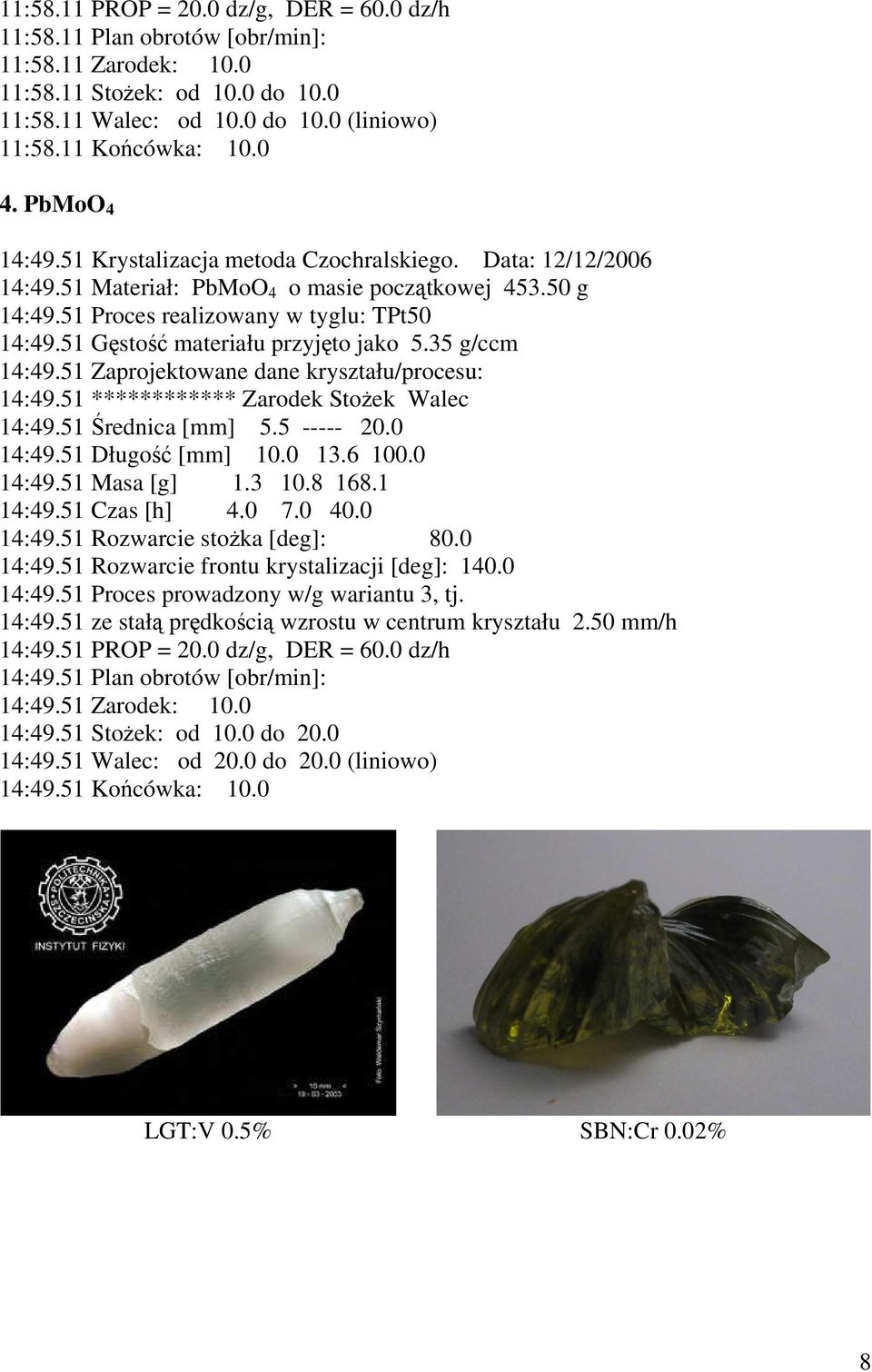 51 Gęstość materiału przyjęto jako 5.35 g/ccm 14:49.51 Zaprojektowane dane kryształu/procesu: 14:49.51 ************ Zarodek Stożek Walec 14:49.51 Średnica [mm] 5.5 ----- 20.0 14:49.51 Długość [mm] 10.
