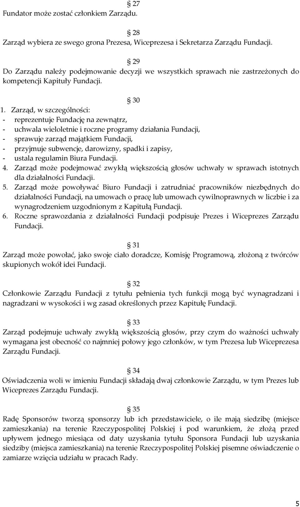 Zarząd, w szczególności: - reprezentuje Fundację na zewnątrz, - uchwala wieloletnie i roczne programy działania Fundacji, - sprawuje zarząd majątkiem Fundacji, - przyjmuje subwencje, darowizny,