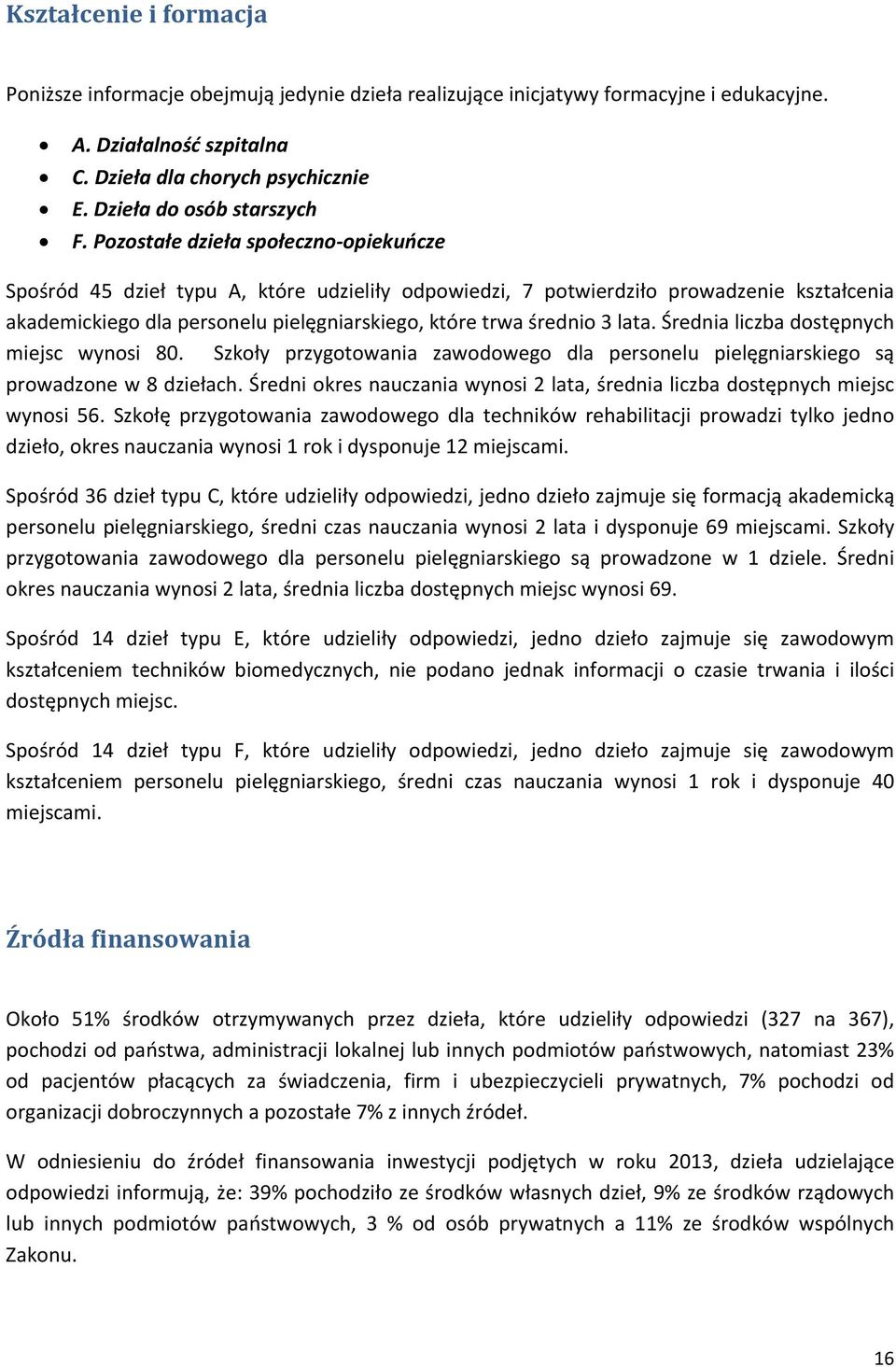 Pozostałe dzieła społeczno opiekuńcze Spośród 45 dzieł typu A, które udzieliły odpowiedzi, 7 potwierdziło prowadzenie kształcenia akademickiego dla personelu pielęgniarskiego, które trwa średnio 3