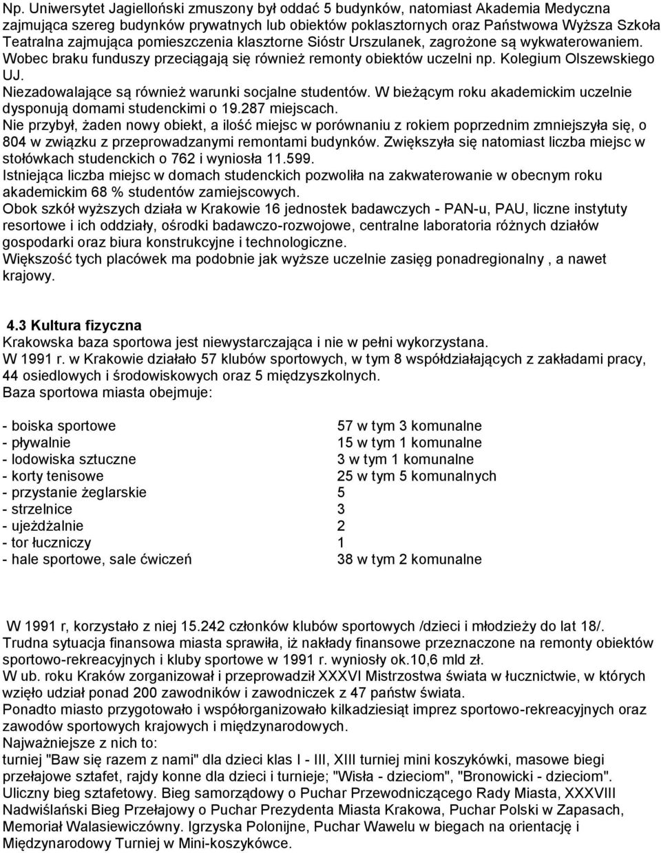 Niezadowalające są również warunki socjalne studentów. W bieżącym roku akademickim uczelnie dysponują domami studenckimi o 19.287 miejscach.