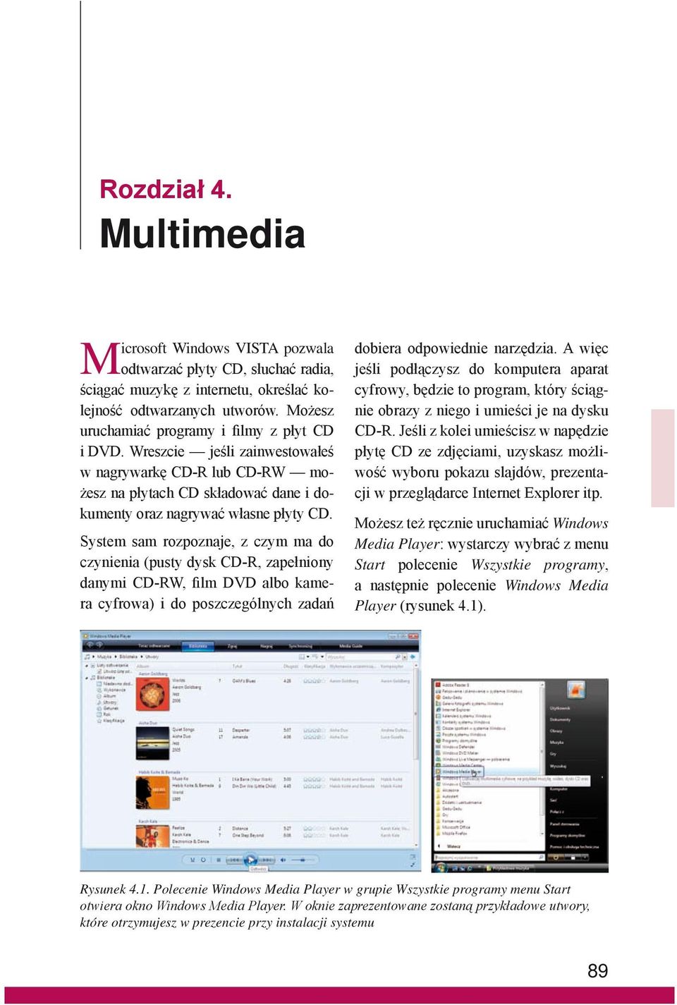 System sam rozpoznaje, z czym ma do czynienia (pusty dysk CD-R, zapełniony danymi CD-RW, film DVD albo kamera cyfrowa) i do poszczególnych zadań dobiera odpowiednie narzędzia.
