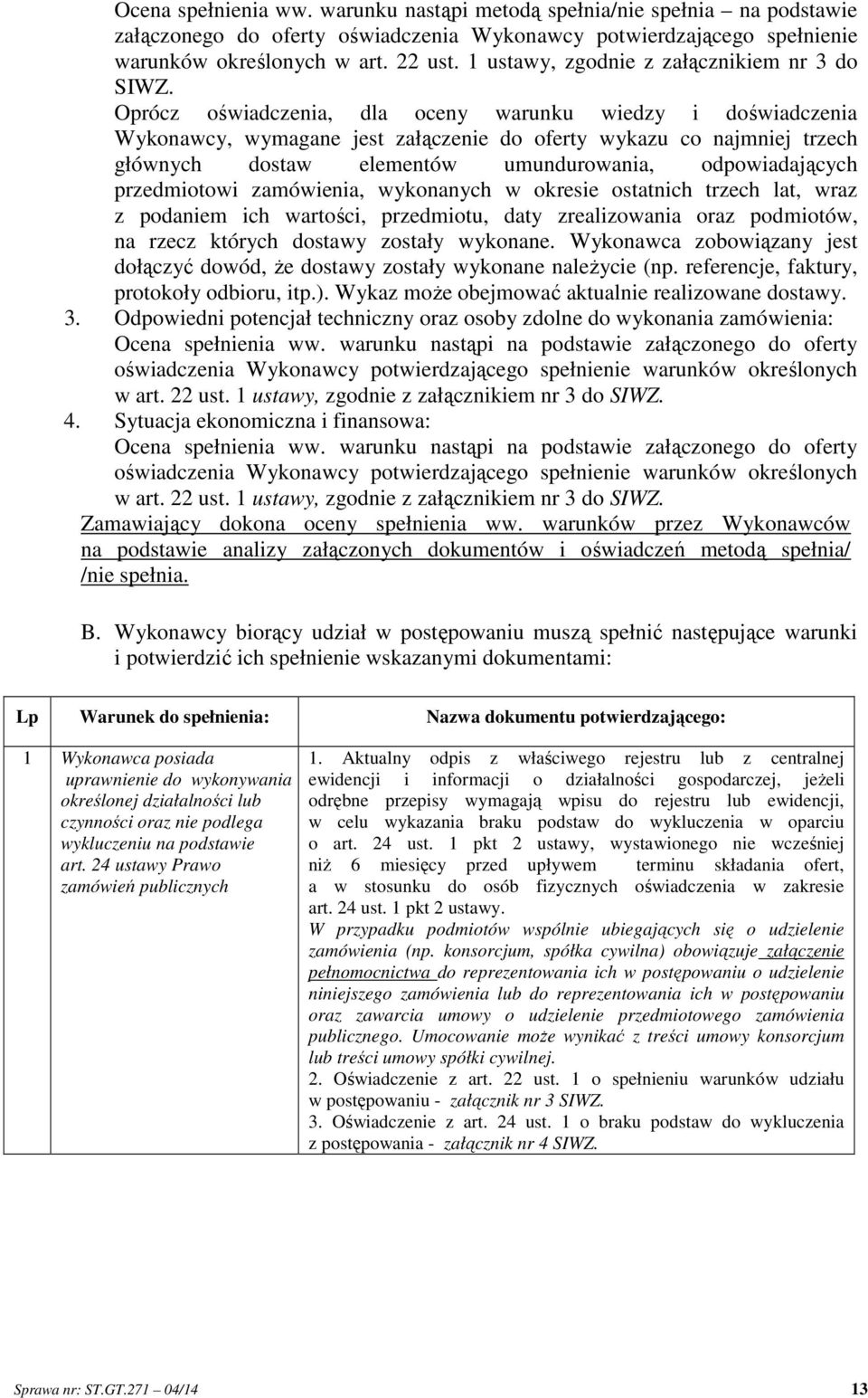 Oprócz oświadczenia, dla oceny warunku wiedzy i doświadczenia Wykonawcy, wymagane jest załączenie do oferty wykazu co najmniej trzech głównych dostaw elementów umundurowania, odpowiadających