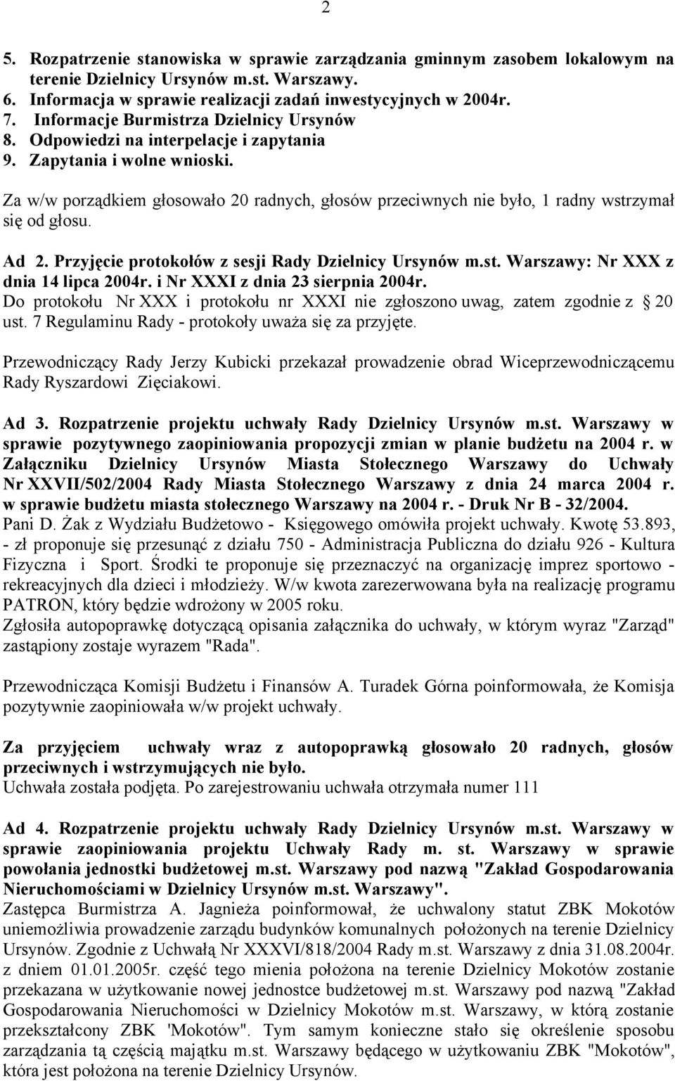 Za w/w porządkiem głosowało 20 radnych, głosów przeciwnych nie było, 1 radny wstrzymał się od głosu. Ad 2. Przyjęcie protokołów z sesji Rady Dzielnicy Ursynów m.st. Warszawy: Nr XXX z dnia 14 lipca 2004r.