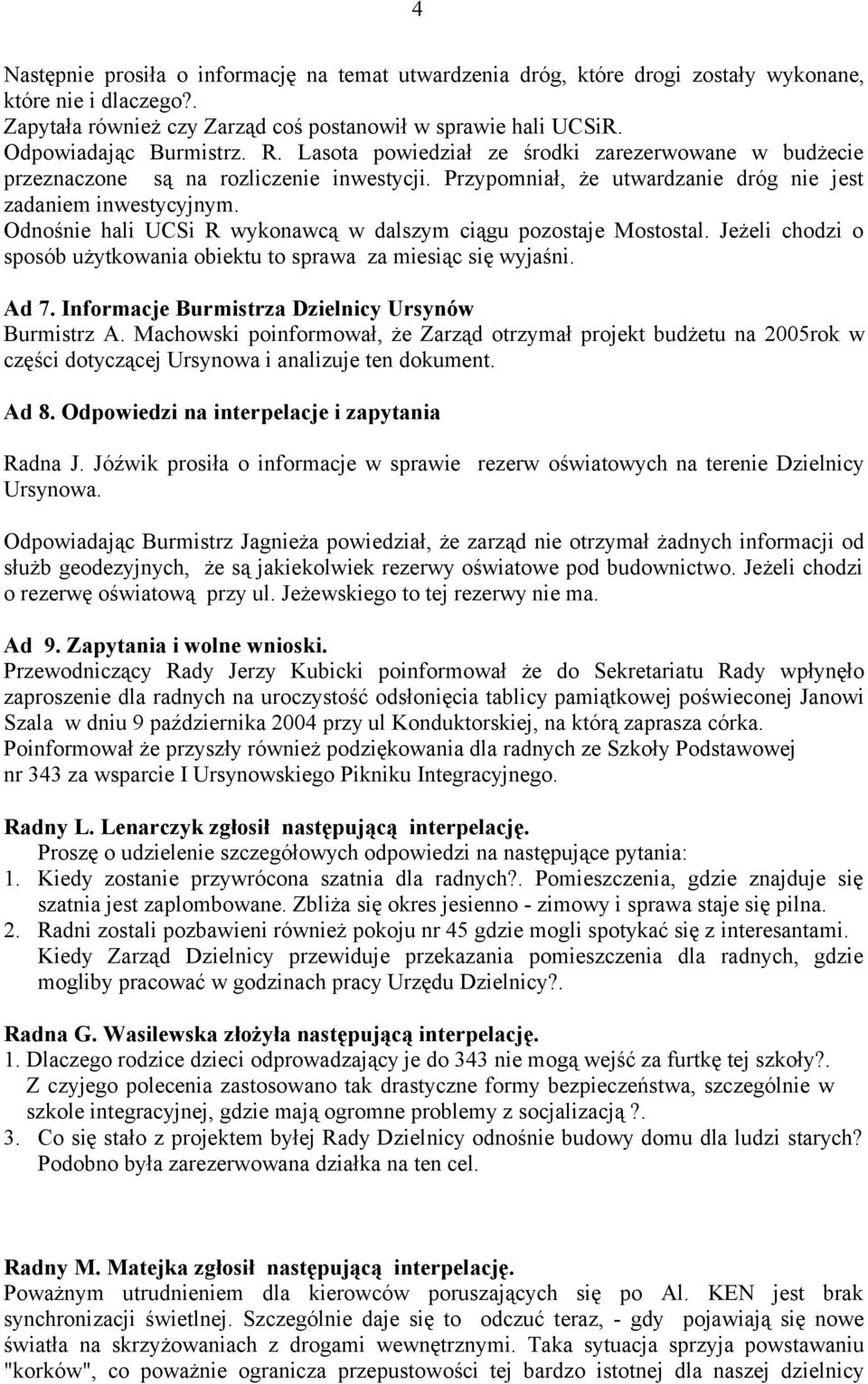 Odnośnie hali UCSi R wykonawcą w dalszym ciągu pozostaje Mostostal. Jeżeli chodzi o sposób użytkowania obiektu to sprawa za miesiąc się wyjaśni. Ad 7.