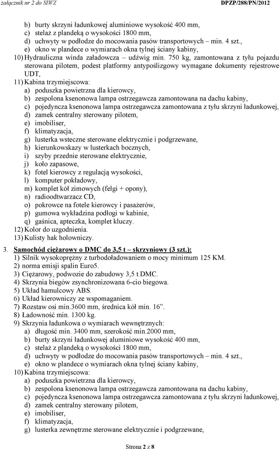 750 kg, zamontowana z tyłu pojazdu sterowana pilotem, podest platformy antypoślizgowy wymagane dokumenty rejestrowe UDT, 11) Kabina trzymiejscowa: a) poduszka powietrzna dla kierowcy, b) zespolona