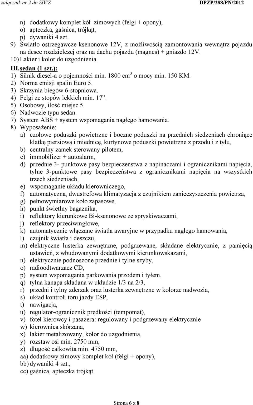 150 KM. 3) Skrzynia biegów 6-stopniowa. 4) Felgi ze stopów lekkich min. 17. 5) Osobowy, ilość miejsc 5. 6) Nadwozie typu sedan. 7) System ABS + system wspomagania nagłego hamowania.