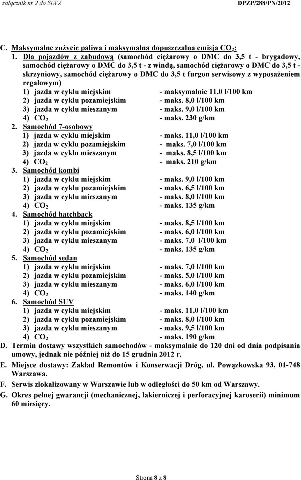 furgon serwisowy z wyposażeniem regałowym) 1) jazda w cyklu miejskim - maksymalnie 11,0 l/100 km 2) jazda w cyklu pozamiejskim - maks. 8,0 l/100 km 3) jazda w cyklu mieszanym - maks.