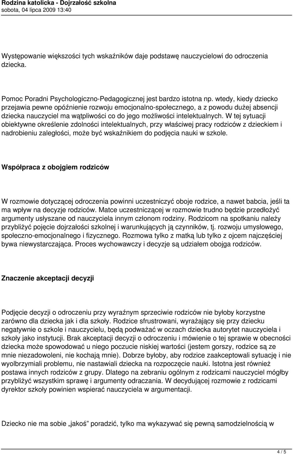 W tej sytuacji obiektywne określenie zdolności intelektualnych, przy właściwej pracy rodziców z dzieckiem i nadrobieniu zaległości, może być wskaźnikiem do podjęcia nauki w szkole.