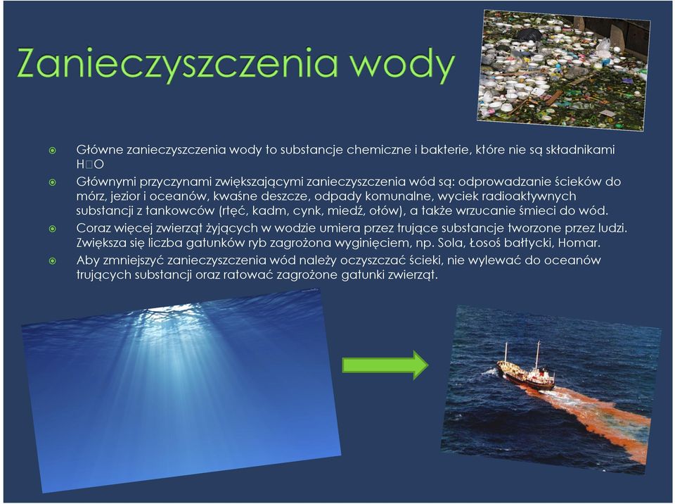 śmieci do wód. Coraz więcej zwierząt żyjących w wodzie umiera przez trujące substancje tworzone przez ludzi. Zwiększa się liczba gatunków ryb zagrożona wyginięciem, np.