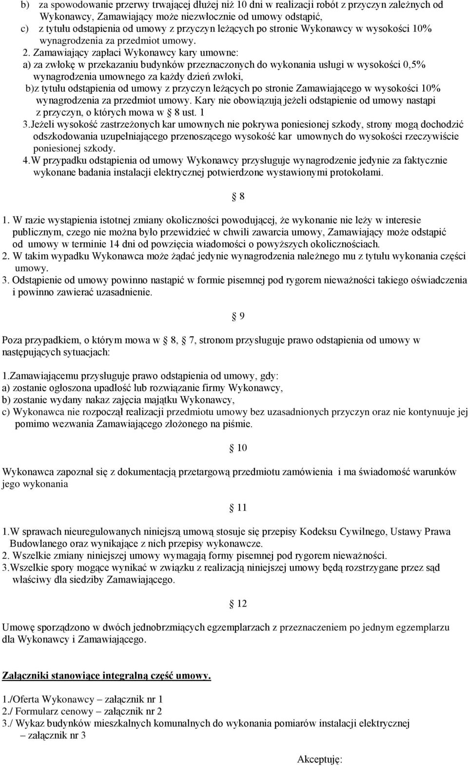 Zamawiający zapłaci Wykonawcy kary umowne: a) za zwłokę w przekazaniu budynków przeznaczonych do wykonania usługi w wysokości 0,5% wynagrodzenia umownego za każdy dzień zwłoki, b)z tytułu odstąpienia