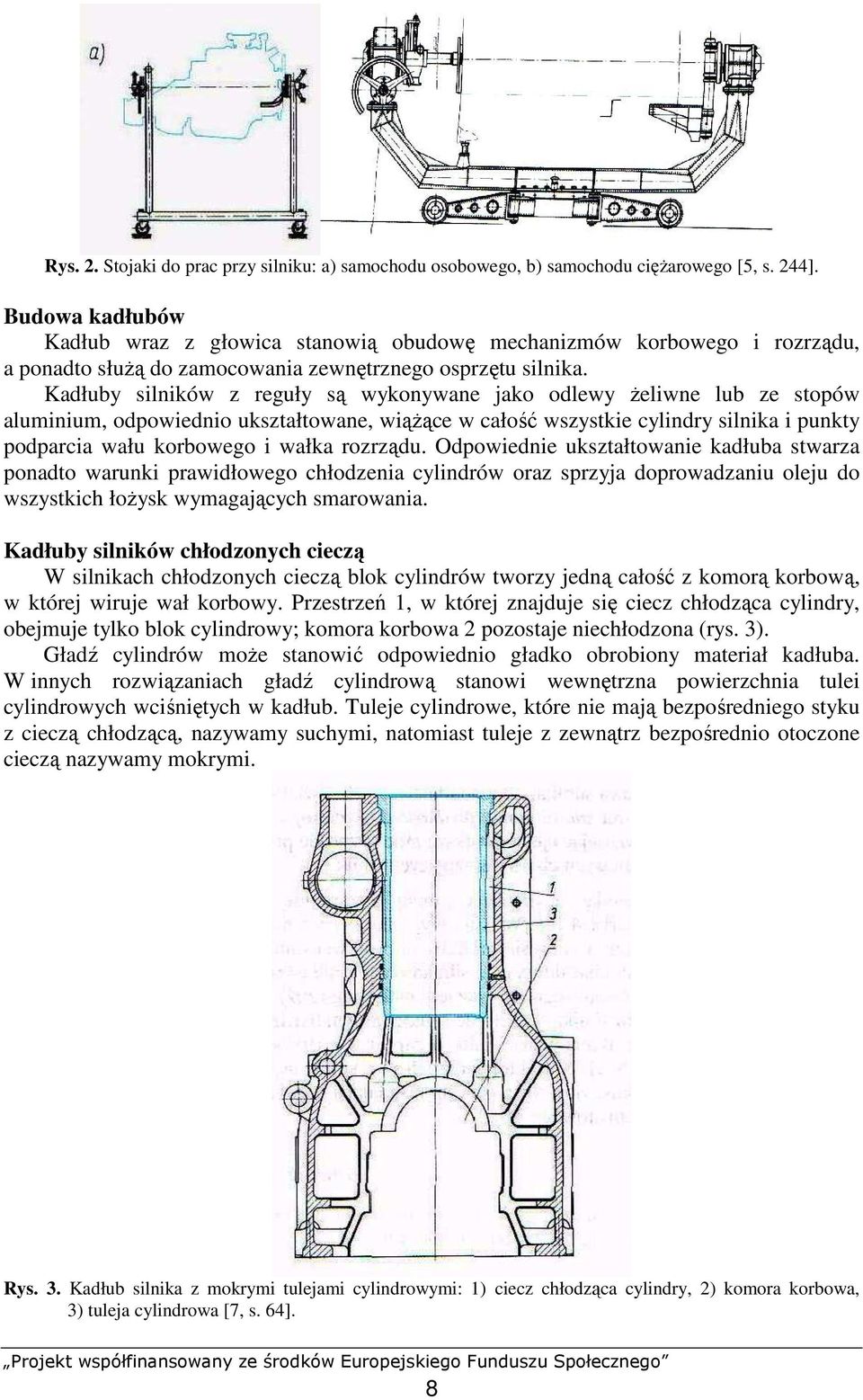 Kadłuby silników z reguły są wykonywane jako odlewy Ŝeliwne lub ze stopów aluminium, odpowiednio ukształtowane, wiąŝące w całość wszystkie cylindry silnika i punkty podparcia wału korbowego i wałka