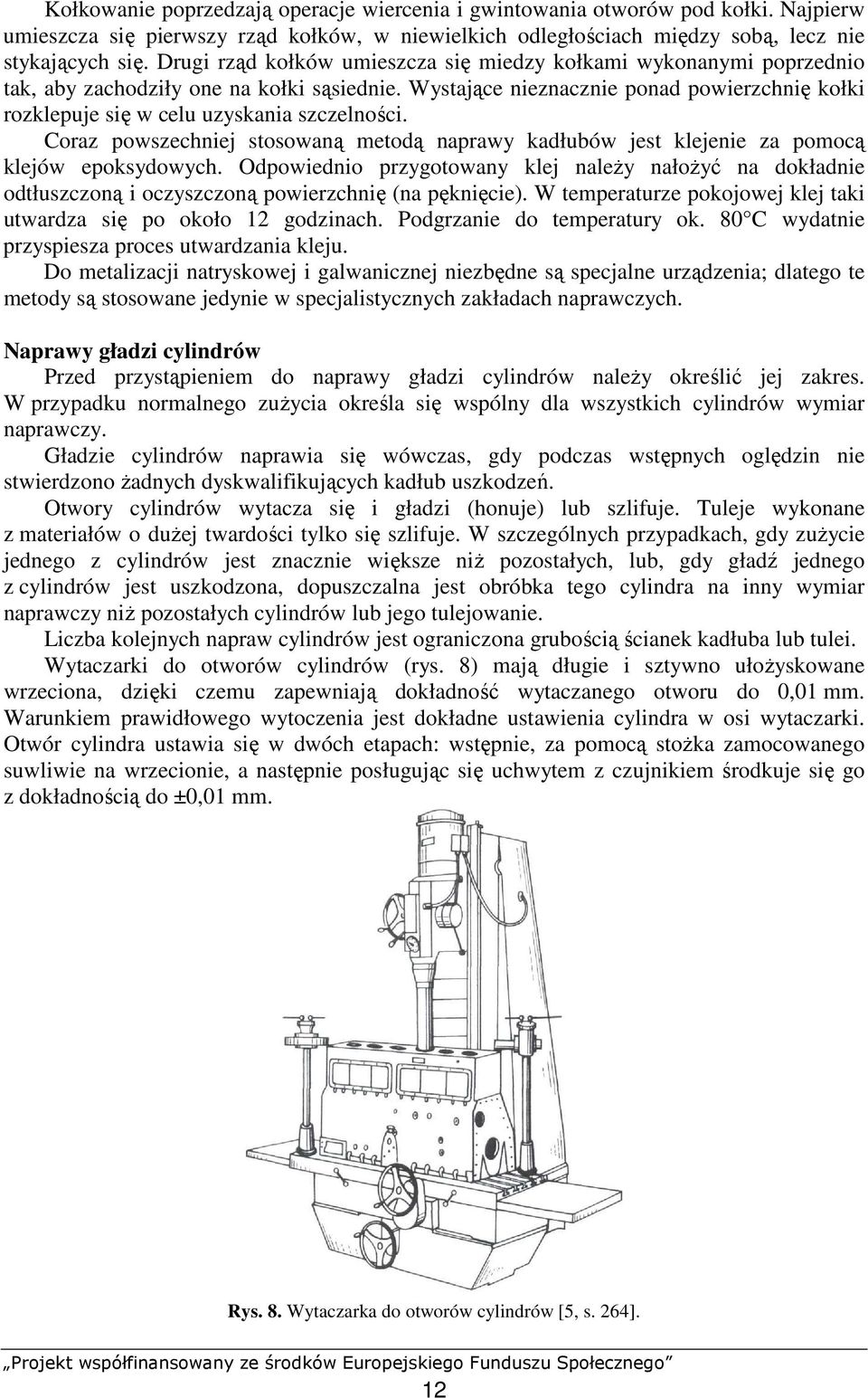 Wystające nieznacznie ponad powierzchnię kołki rozklepuje się w celu uzyskania szczelności. Coraz powszechniej stosowaną metodą naprawy kadłubów jest klejenie za pomocą klejów epoksydowych.