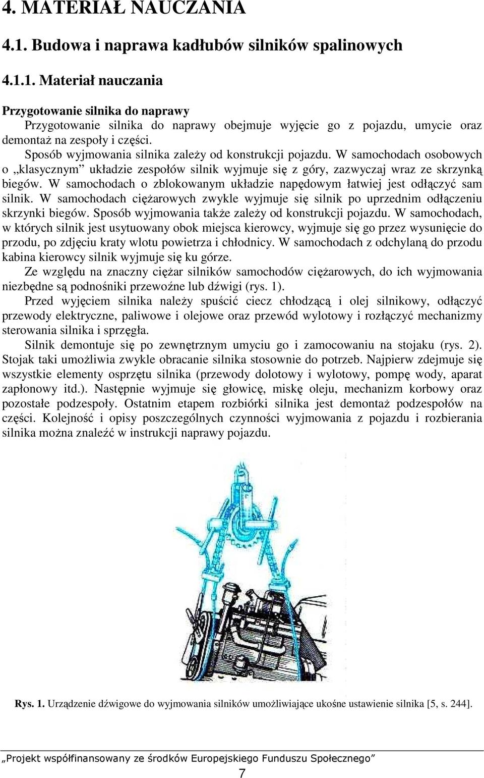 W samochodach o zblokowanym układzie napędowym łatwiej jest odłączyć sam silnik. W samochodach cięŝarowych zwykle wyjmuje się silnik po uprzednim odłączeniu skrzynki biegów.