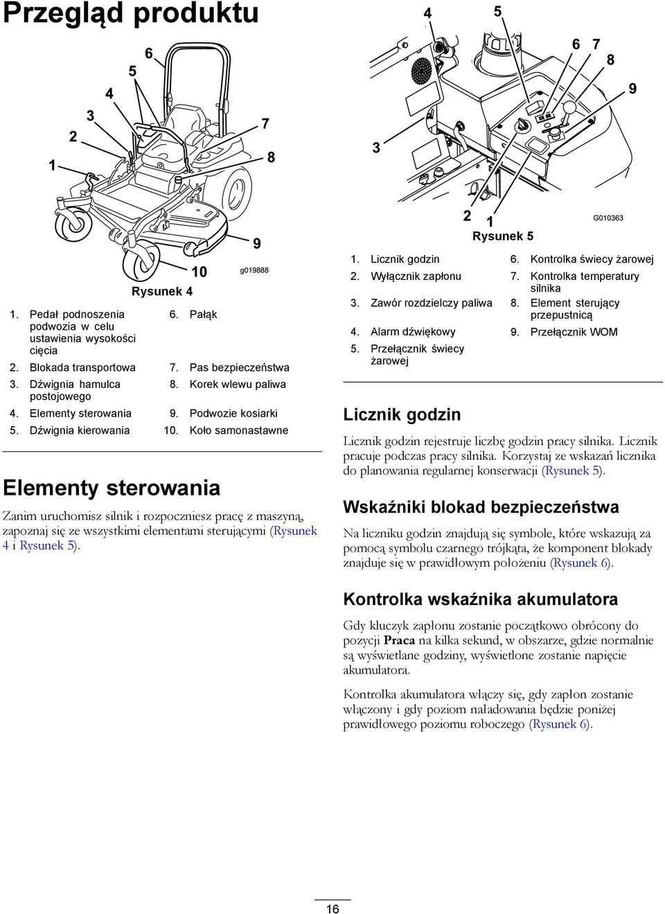 Koło samonastawne Elementy sterowania Zanim uruchomisz silnik i rozpoczniesz pracę z maszyną, zapoznaj się ze wszystkimi elementami sterującymi (Rysunek 4 i Rysunek 5). 1. Licznik godzin 6.