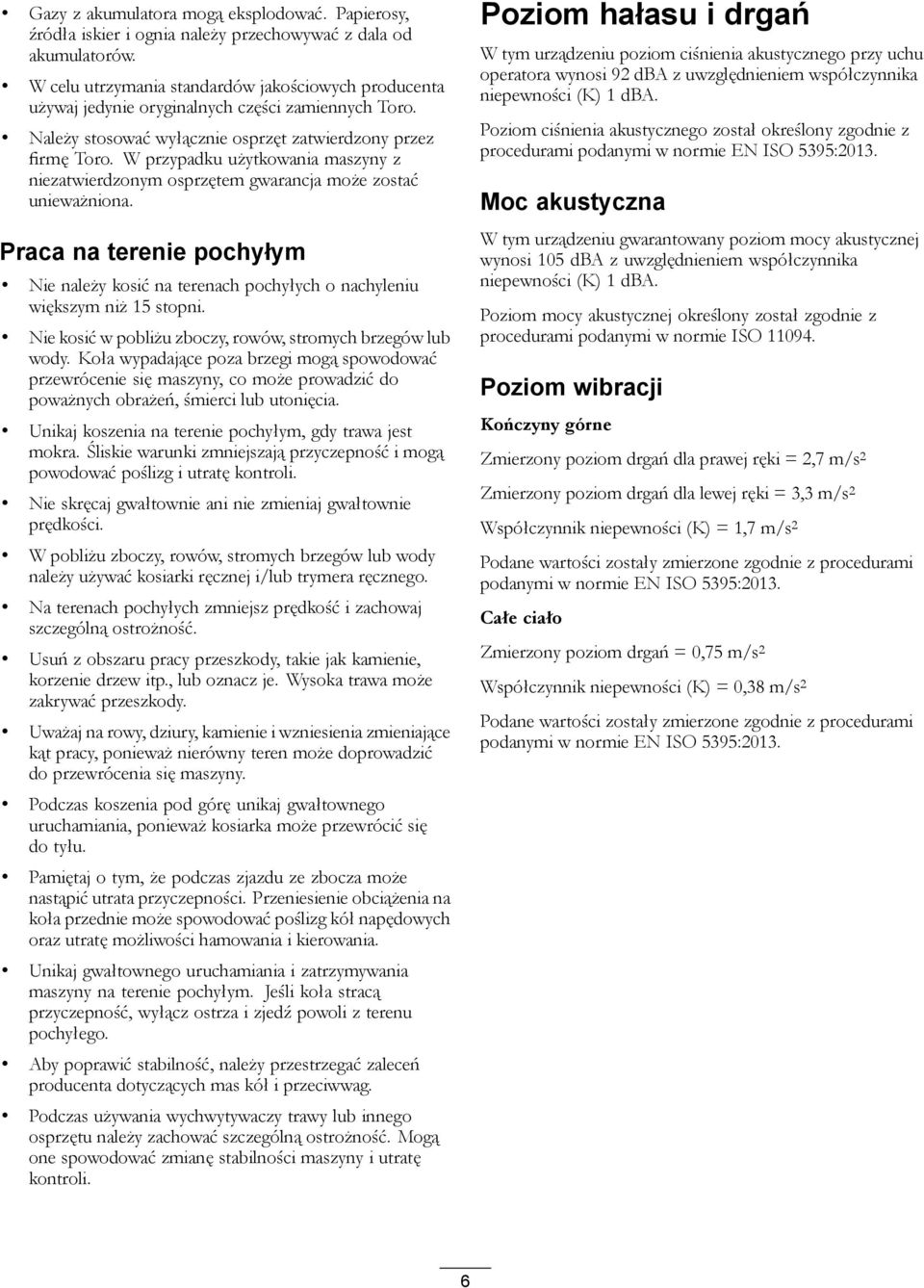 W przypadku użytkowania maszyny z niezatwierdzonym osprzętem gwarancja może zostać unieważniona. Praca na terenie pochyłym Nie należy kosić na terenach pochyłych o nachyleniu większym niż 15 stopni.