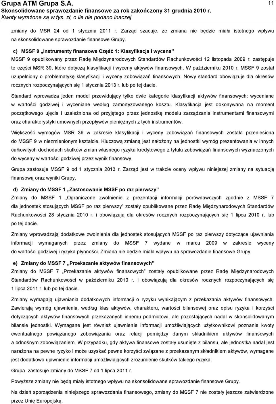zastępuje te części MSR 39, które dotyczą klasyfikacji i wyceny aktywów finansowych. W październiku 2010 r. MSSF 9 został uzupełniony o problematykę klasyfikacji i wyceny zobowiązań finansowych.