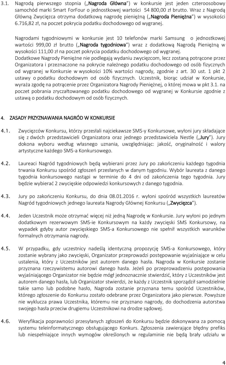 Nagrodami tygodniowymi w konkursie jest 10 telefonów marki Samsung o jednostkowej wartości 999,00 zł brutto ( Nagroda tygodniowa ) wraz z dodatkową Nagrodą Pieniężną w wysokości 111,00 zł na poczet