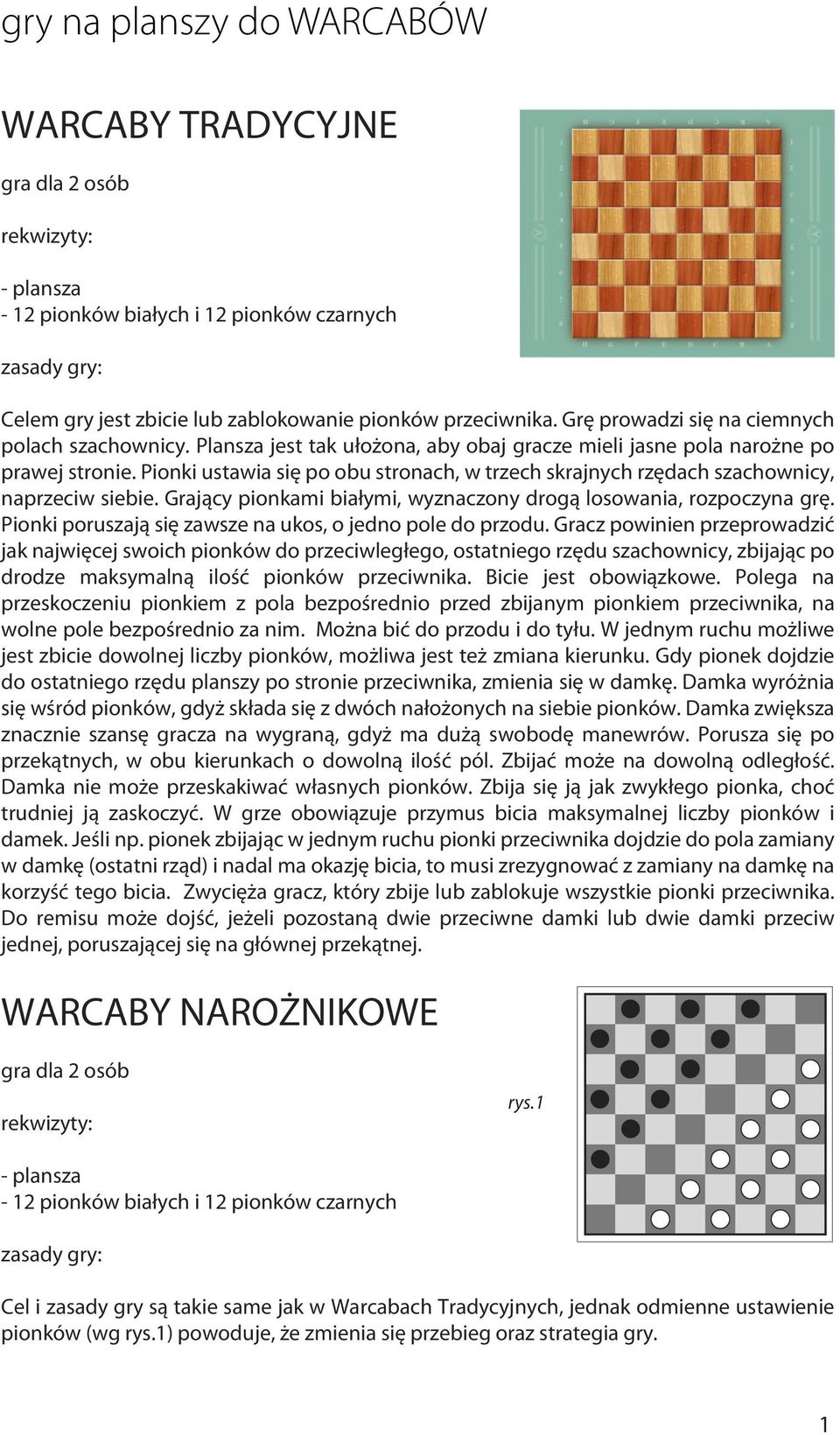 Grający pionkami białymi, wyznaczony drogą losowania, rozpoczyna grę. Pionki poruszają się zawsze na ukos, o jedno pole do przodu.