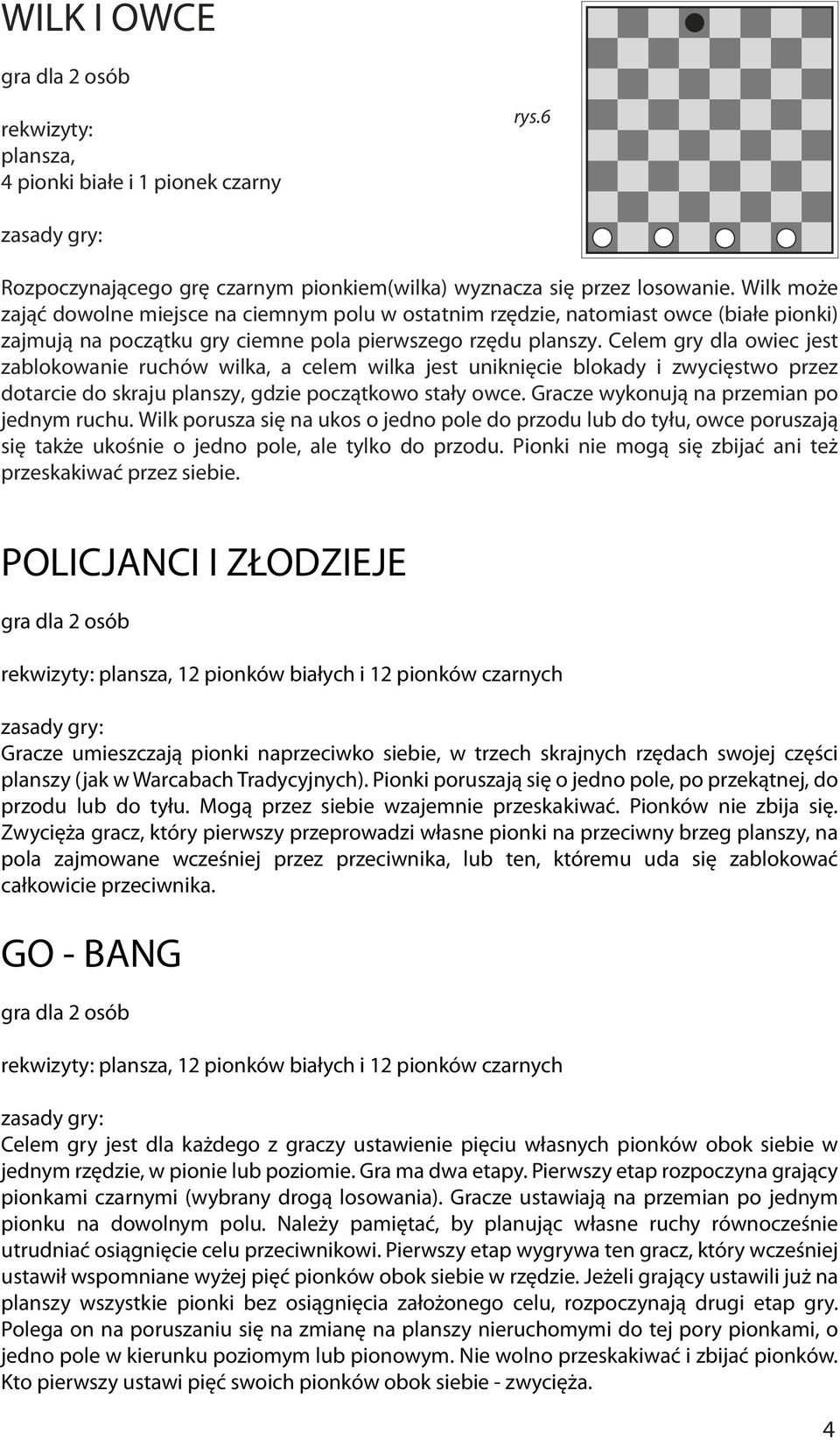 Celem gry dla owiec jest zablokowanie ruchów wilka, a celem wilka jest uniknięcie blokady i zwycięstwo przez dotarcie do skraju planszy, gdzie początkowo stały owce.