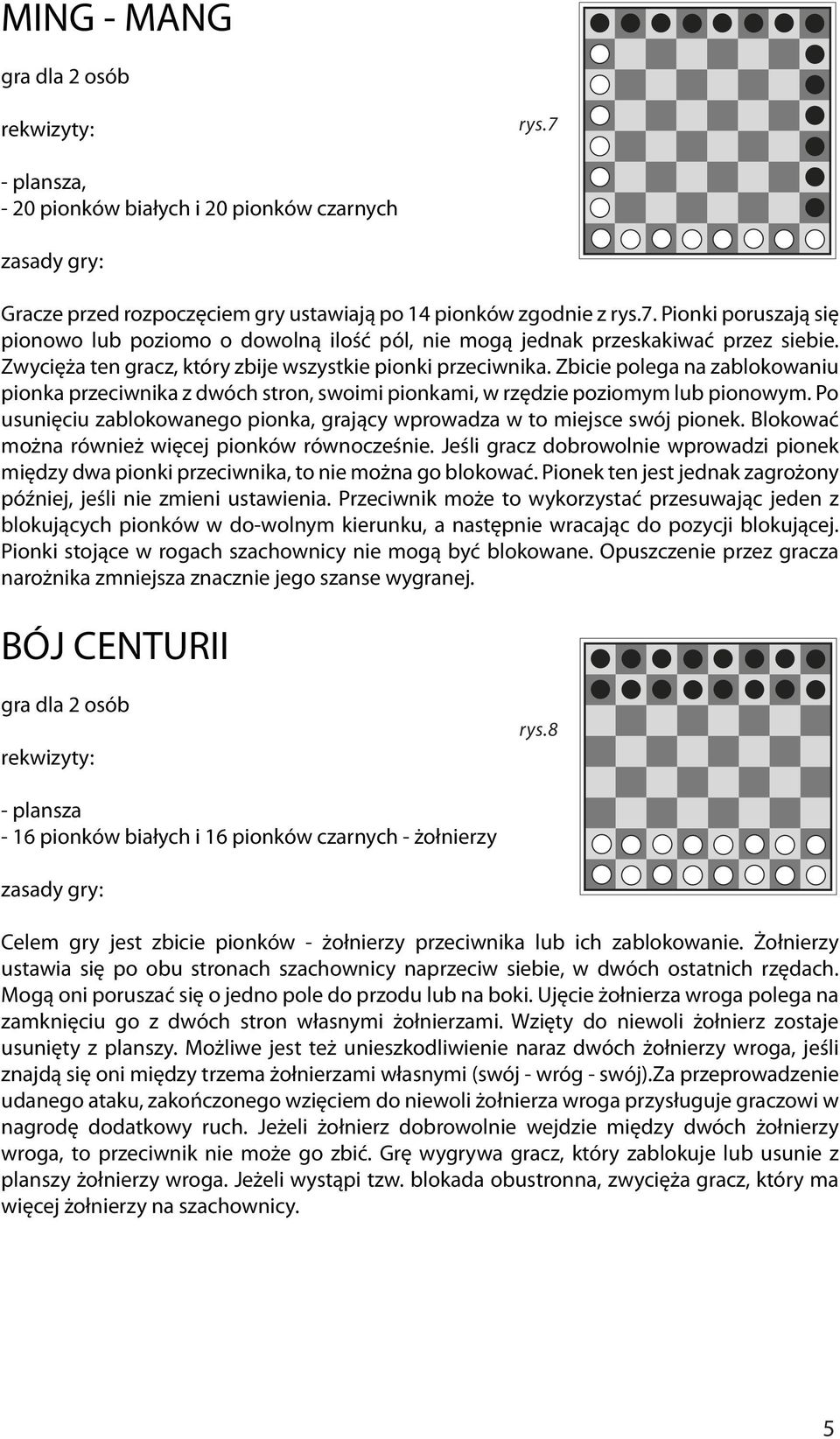 Po usunięciu zablokowanego pionka, grający wprowadza w to miejsce swój pionek. Blokować można również więcej pionków równocześnie.