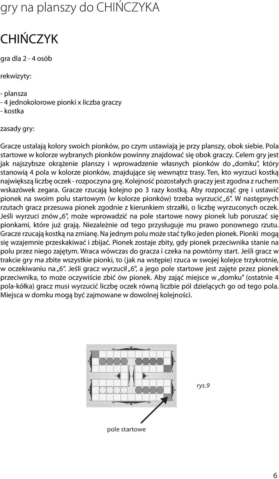 Celem gry jest jak najszybsze okrążenie planszy i wprowadzenie własnych pionków do domku, który stanowią 4 pola w kolorze pionków, znajdujące się wewnątrz trasy.