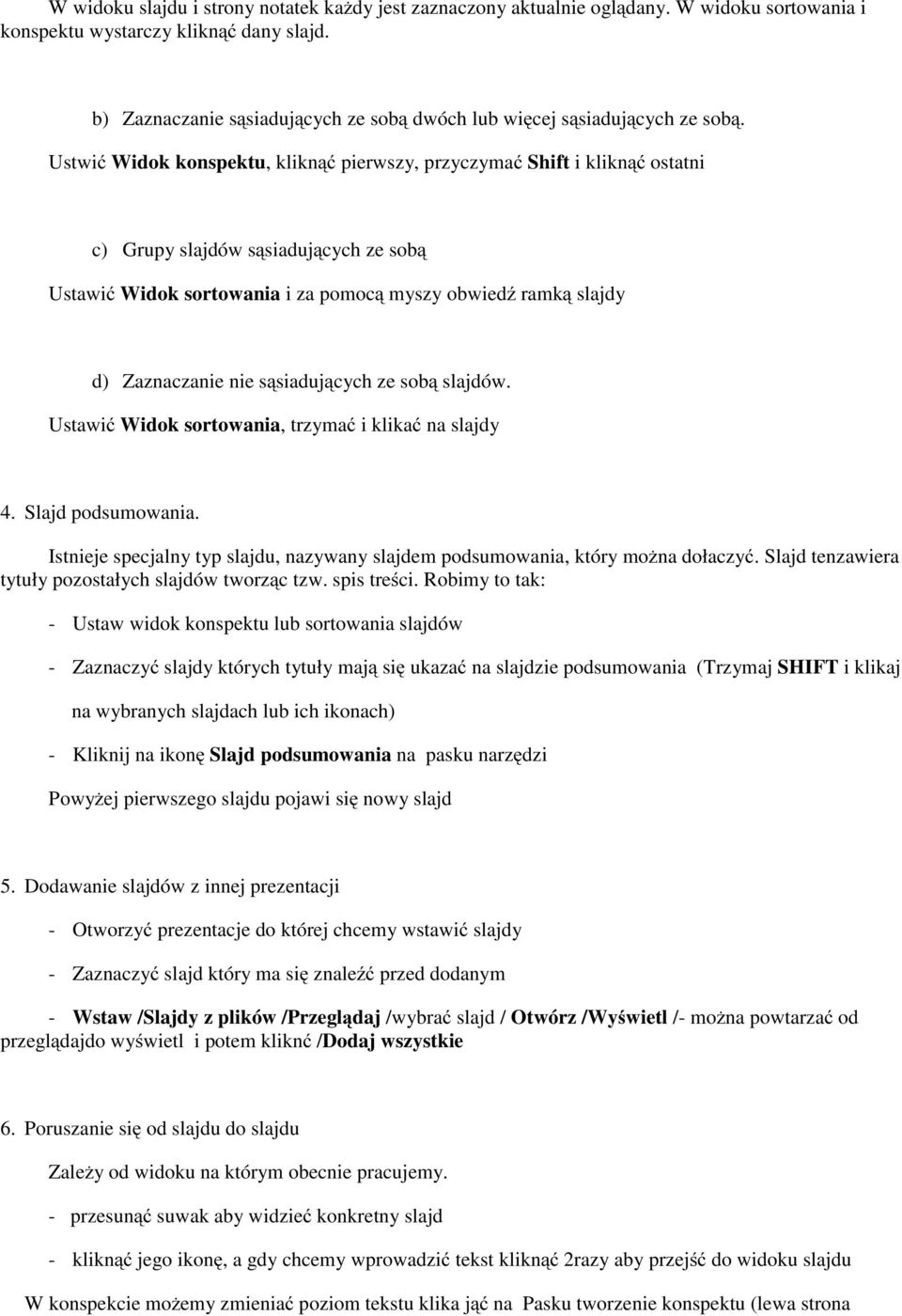 Ustwić Widok konspektu, kliknąć pierwszy, przyczymać Shift i kliknąć ostatni c) Grupy slajdów sąsiadujących ze sobą Ustawić Widok sortowania i za pomocą myszy obwiedź ramką slajdy d) Zaznaczanie nie