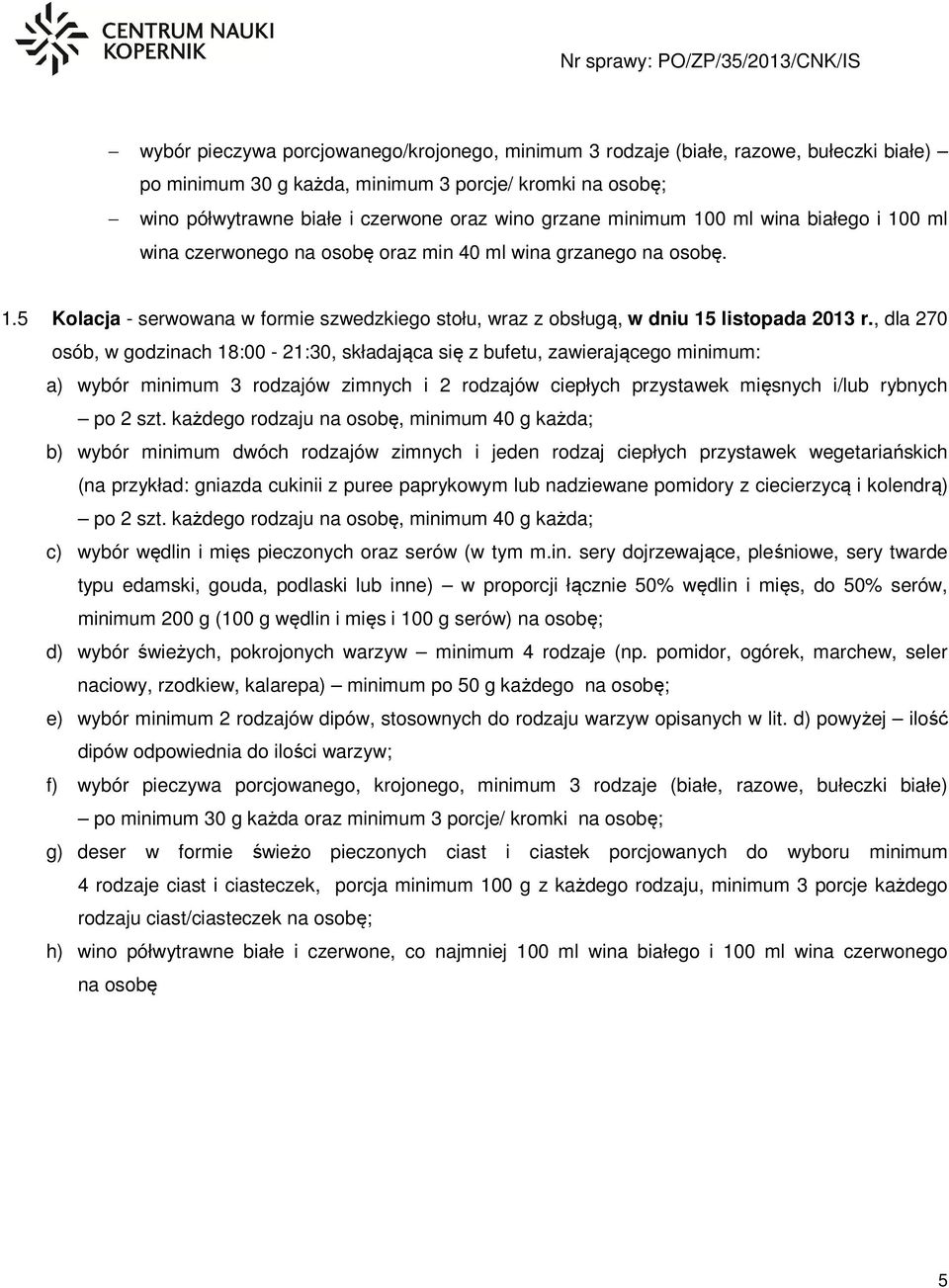 , dla 270 osób, w godzinach 18:00-21:30, składająca się z bufetu, zawierającego minimum: a) wybór minimum 3 rodzajów zimnych i 2 rodzajów ciepłych przystawek mięsnych i/lub rybnych po 2 szt.