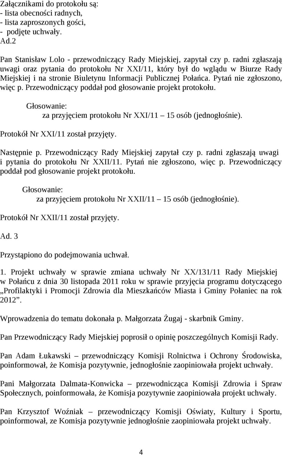 Przewodniczący poddał pod głosowanie projekt protokołu. za przyjęciem protokołu Nr XXI/11 15 osób (jednogłośnie). Protokół Nr XXI/11 został przyjęty. Następnie p.